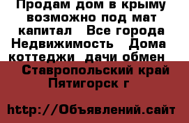 Продам дом в крыму возможно под мат.капитал - Все города Недвижимость » Дома, коттеджи, дачи обмен   . Ставропольский край,Пятигорск г.